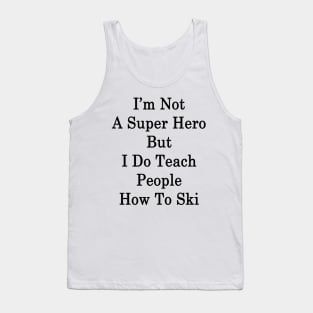 I'm Not A Super Hero But I Do Teach People How To Ski Tank Top